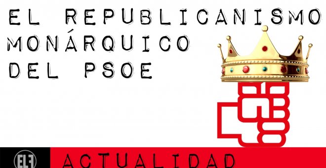 El republicanismo monárquico del PSOE - En la Frontera, 24 de febrero de 2021