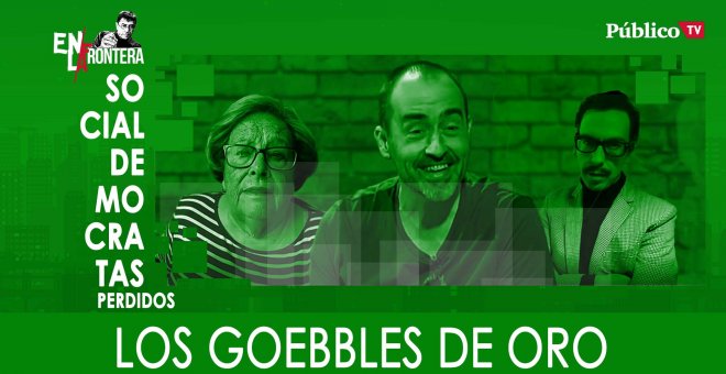 Socialdemócratas Perdidos: los 'Goebbles' de oro - En La Frontera, 13 de Febrero de 2020