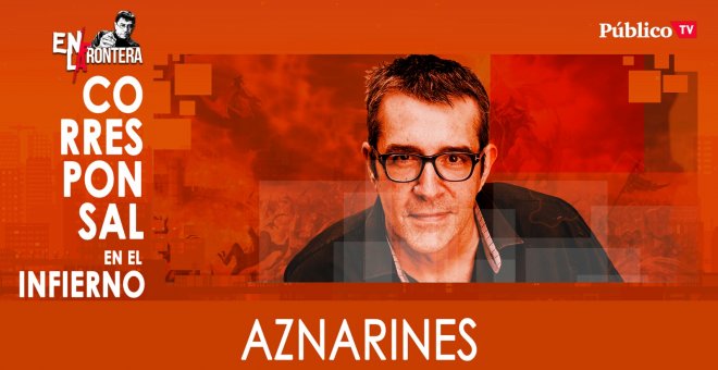 Corresponsal en el infierno - Máximo Pradera y los 'aznarines' - En la Frontera, 24 de marzo de 2020