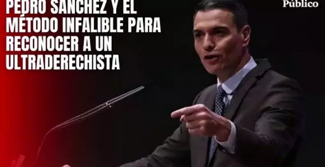 Pedro Sánchez y el método  infalible para reconocer a un ultraderechista